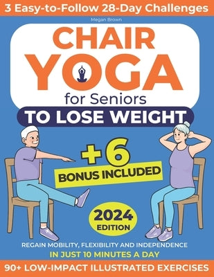 Chair Yoga for Seniors to Lose Weight: Regain Mobility, Flexibility and Independence in Just 10 Minutes a Day with 90+ Low-Impact Illustrated Exercise by Brown, Megan