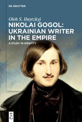 Nikolai Gogol: Ukrainian Writer in the Empire: A Study in Identity by Ilnytzkyj, Oleh S.