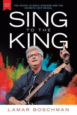 Sing to the King: The Voices in God's Kingdom and the Secrets They Reveal by Boschman, Lamar