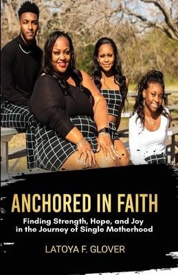 Anchored in Faith: A Single Mother's Journey by Glover, Latoya F.