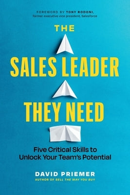 The Sales Leader They Need: Five Critical Skills to Unlock Your Team's Potential by Priemer, David