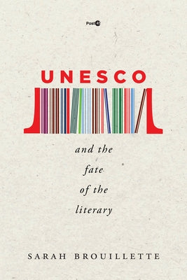 UNESCO and the Fate of the Literary by Brouillette, Sarah