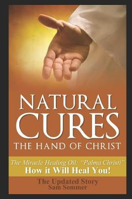 Natural Cures - The Hand of Christ: The Miracle Healing Oil: "Palma Christi" How It Will Heal You by Sommer Mba, Sam