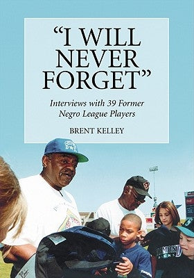 "I Will Never Forget": Interviews with 39 Former Negro League Players by Kelley, Brent