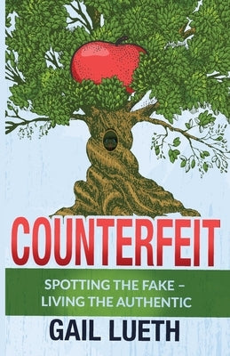 Counterfeit: Spotting the Fake - Living the Authentic by Lueth, Gail