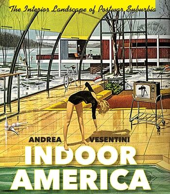 Indoor America: The Interior Landscape of Postwar Suburbia by Vesentini, Andrea