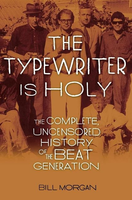 The Typewriter Is Holy: The Complete, Uncensored History of the Beat Generation by Morgan, Bill