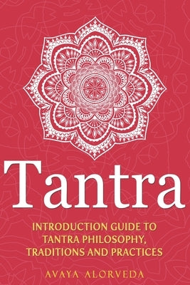 Tantra: Introduction Guide to Tantra Philosophy, Traditions and Practices by Alorveda, Avaya