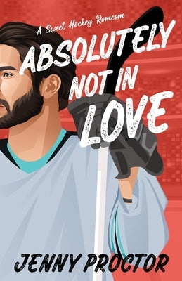 Absolutely Not in Love: A Sweet Hockey RomCom by Proctor, Jenny