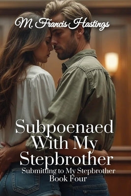 Subpoenaed With My Stepbrother: Submitting to My Stepbrother Book 4 by Hastings, M. Francis