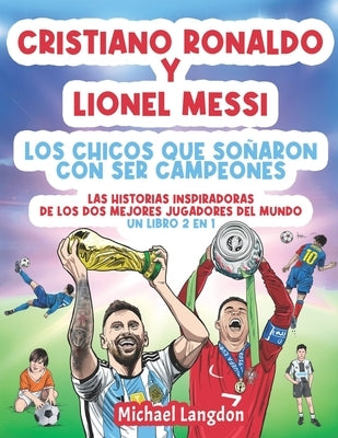 Cristiano Ronaldo y Lionel Messi - Los chicos que soñaron con ser campeones.: Las historias inspiradoras de los dos MEJORES jugadores del mundo. Un li by Langdon, Michael