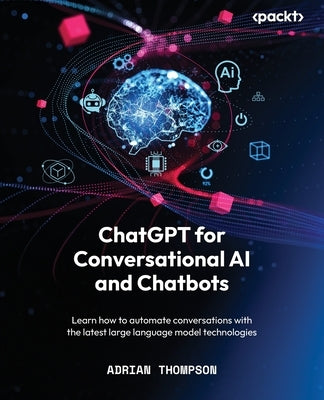 ChatGPT for Conversational AI and Chatbots: Learn how to automate conversations with the latest large language model technologies by Thompson, Adrian