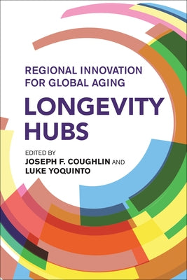 Longevity Hubs: Regional Innovation for Global Aging by Coughlin, Joseph F.