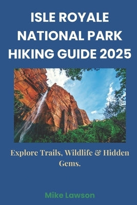 Isle Royale National Park Hiking Guide 2025: Explore Trails, Wildlife & Hidden Gems. by Lawson, Mike
