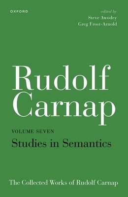 Rudolf Carnap: Studies in Semantics: The Collected Works of Rudolf Carnap, Volume 7 by Awodey, Steve