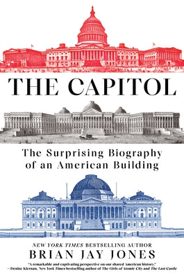 The Capitol: The Surprising Biography of an American Building by Jones, Brian Jay