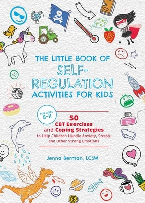 The Little Book of Self-Regulation Activities for Kids: 50 CBT Exercises and Coping Strategies to Help Children Handle Anxiety, Stress, and Other Stro by Berman, Jenna