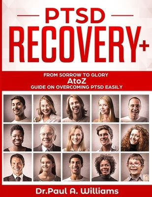 PTSD Recovery+: From Sorrow to Glory: AtoZ Guide on overcoming PTSD EASILY by Williams, Paul A.