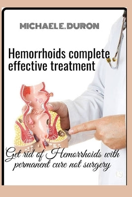 Hemorrhoids complete effective treatment: Get rid of Hemorrhoids with permanent cure not surgery by Duron, Michael E.