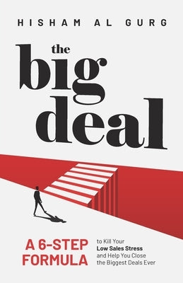 The Big Deal: A 6-Step Formula to Kill Your Low Sales Stress and Help You to Close the Biggest Deals Ever by Al Gurg, Hisham