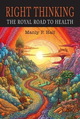 Right Thinking: The Royal Road to Health by Hall, Manly P.