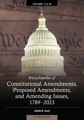 Encyclopedia of Constitutional Amendments, Proposed Amendments, and Amending Issues, 1789-2023 by Vile, John R.