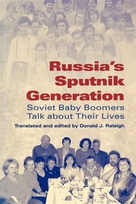 Russia's Sputnik Generation: Soviet Baby Boomers Talk about Their Lives by Raleigh, Donald J.