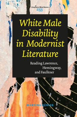 White Male Disability in Modernist Literature: Reading Lawrence, Hemingway, and Faulkner by K&#252;bler, Martina Simone