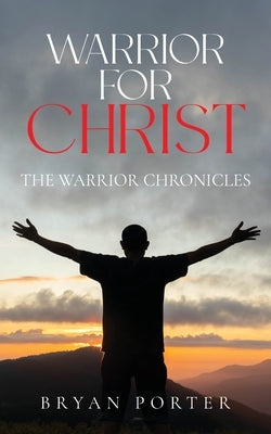 Warrior for Christ: The Warrior Chronicles by Porter, Bryan