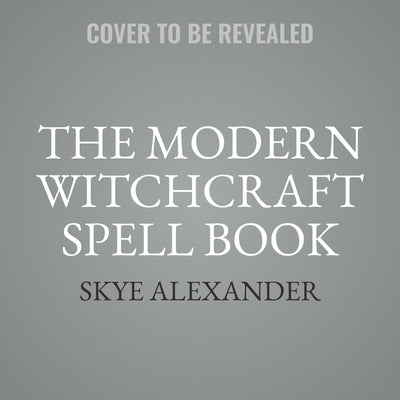 The Modern Witchcraft Spell Book: Your Complete Guide to Crafting and Casting Spells by Alexander, Skye