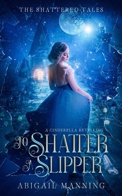 To Shatter A Slipper: A Cinderella Retelling by Manning, Abigail