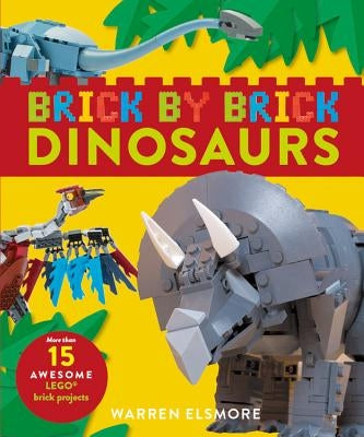 Brick by Brick Dinosaurs: More Than 15 Awesome Lego Brick Projects by Elsmore, Warren