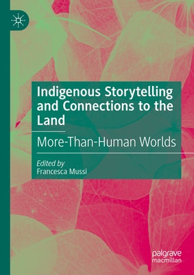 Indigenous Storytelling and Connections to the Land: More-Than-Human Worlds by Mussi, Francesca