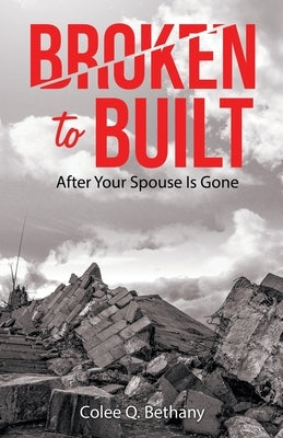 Broken to Built: After Your Spouse Is Gone by Bethany, Colee Q.