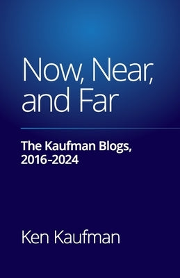 Now, Near, and Far: The Kaufman Blogs, 2016-2024 by Kaufman, Ken