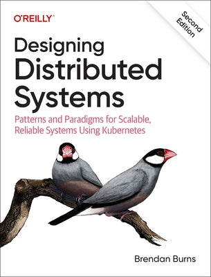 Designing Distributed Systems: Patterns and Paradigms for Scalable, Reliable Systems Using Kubernetes by Burns, Brendan