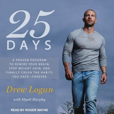 25 Days Lib/E: A Proven Program to Rewire Your Brain, Stop Weight Gain, and Finally Crush the Habits You Hate--Forever by Logan, Drew