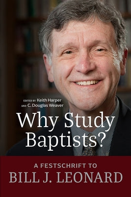 Why Study Baptists?: A Festschrift to Bill J. Leonard by Harper, Keith