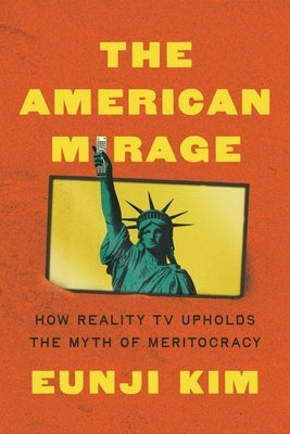 The American Mirage: How Reality TV Upholds the Myth of Meritocracy by Kim, Eunji