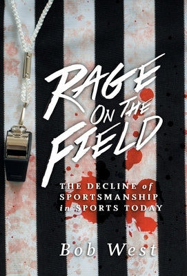 Rage on the Field: The Decline of Sportsmanship in Sports Today by West, Bob