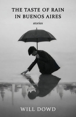The Taste of Rain in Buenos Aires by Dowd, Will