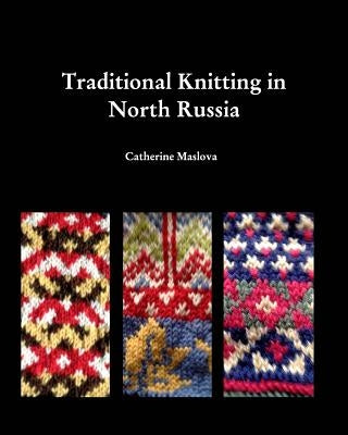 Knitting in North Russia: Traditional Knitting in the Russian North by Maslova, Catherine