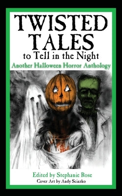 Twisted Tales to Tell in the Night: Another Halloween Horror Anthology by Rose, Stephanie