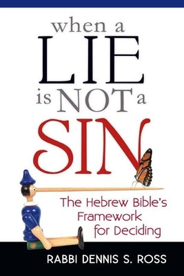 When a Lie Is Not a Sin: The Hebrew Bible's Framework for Deciding by Ross, Rabbi Dennis S.