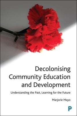 Decolonising Community Education and Development: Understanding the Past, Learning for the Future by Mayo, Marjorie