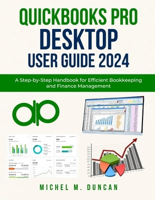 Quickbooks Pro Desktop User Guide 2024: A Step-by-Step Handbook for Efficient Bookkeeping and Finance Management by Duncan, Michel M.