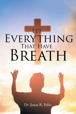 Let Everything That Have Breath by Palin, Jonas R.
