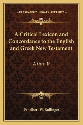 A Critical Lexicon and Concordance to the English and Greek New Testament: A Thru M by Bullinger, Ethelbert W.