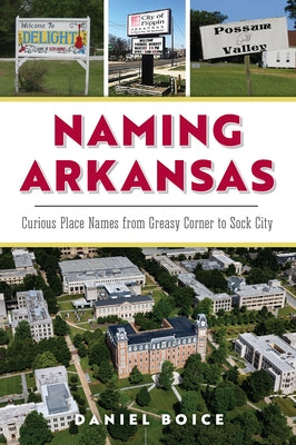 Naming Arkansas: Curious Place Names from Greasy Corner to Sock City by Boice, Daniel