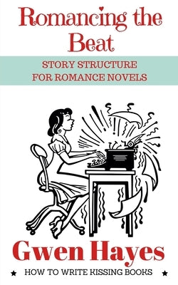 Romancing the Beat: Story Structure for Romance Novels by Hayes, Gwen